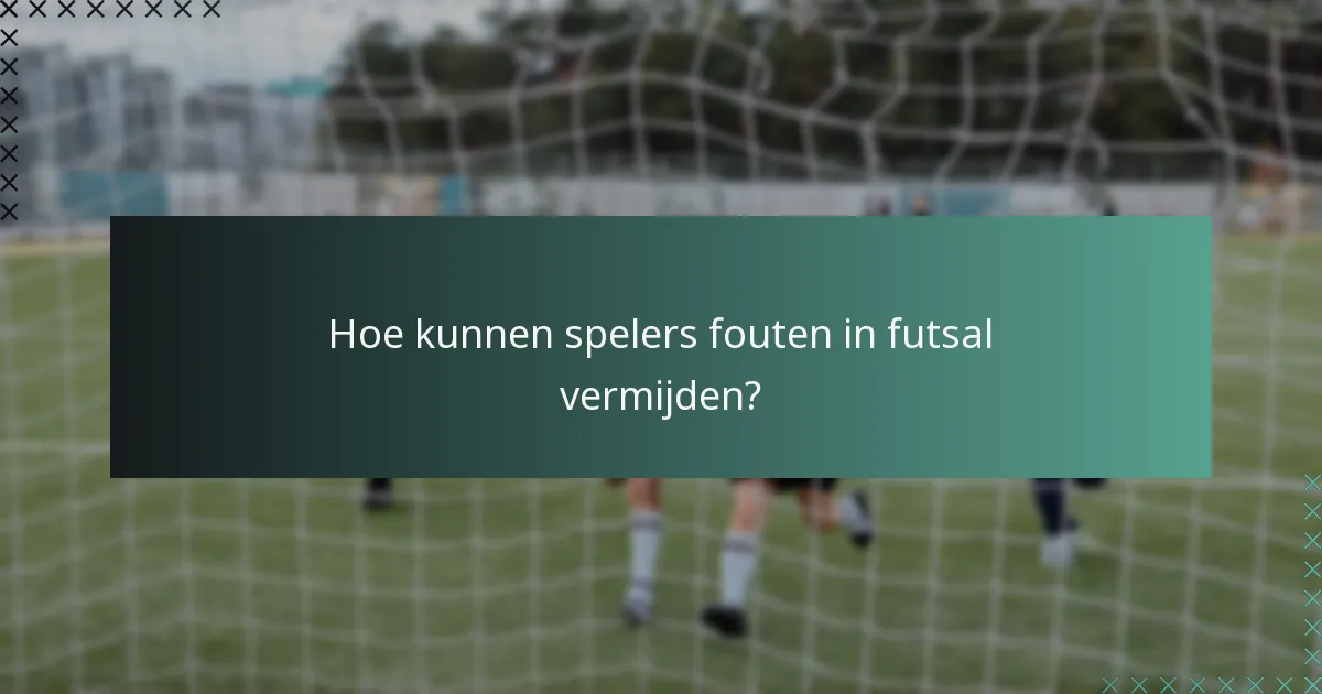Hoe kunnen spelers fouten in futsal vermijden?
