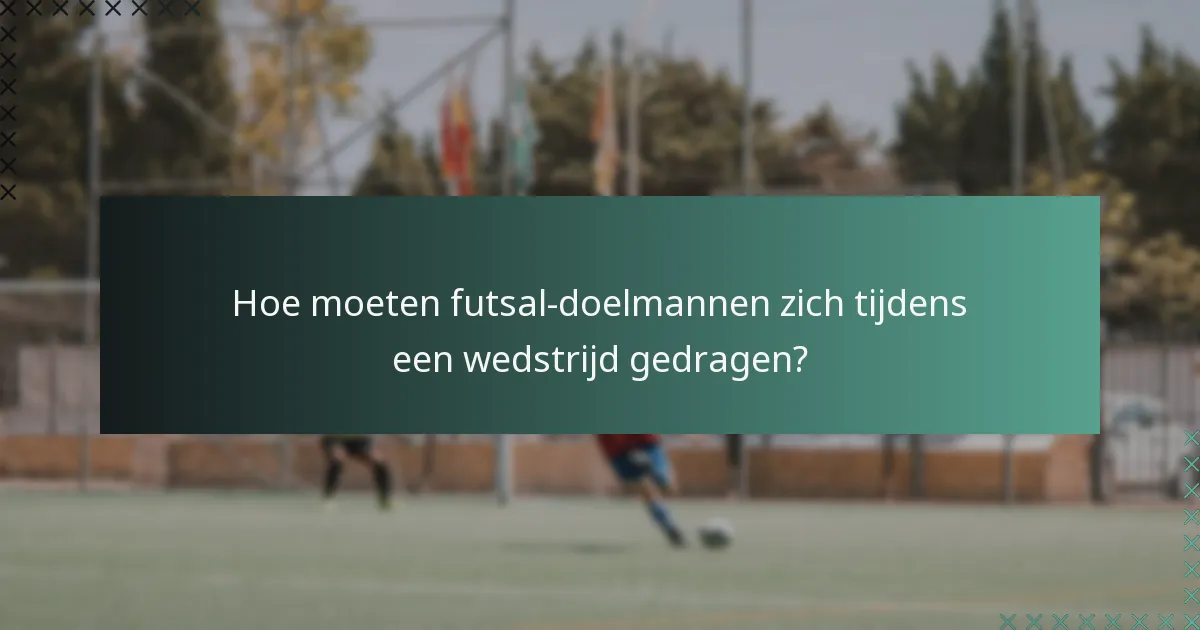 Hoe moeten futsal-doelmannen zich tijdens een wedstrijd gedragen?