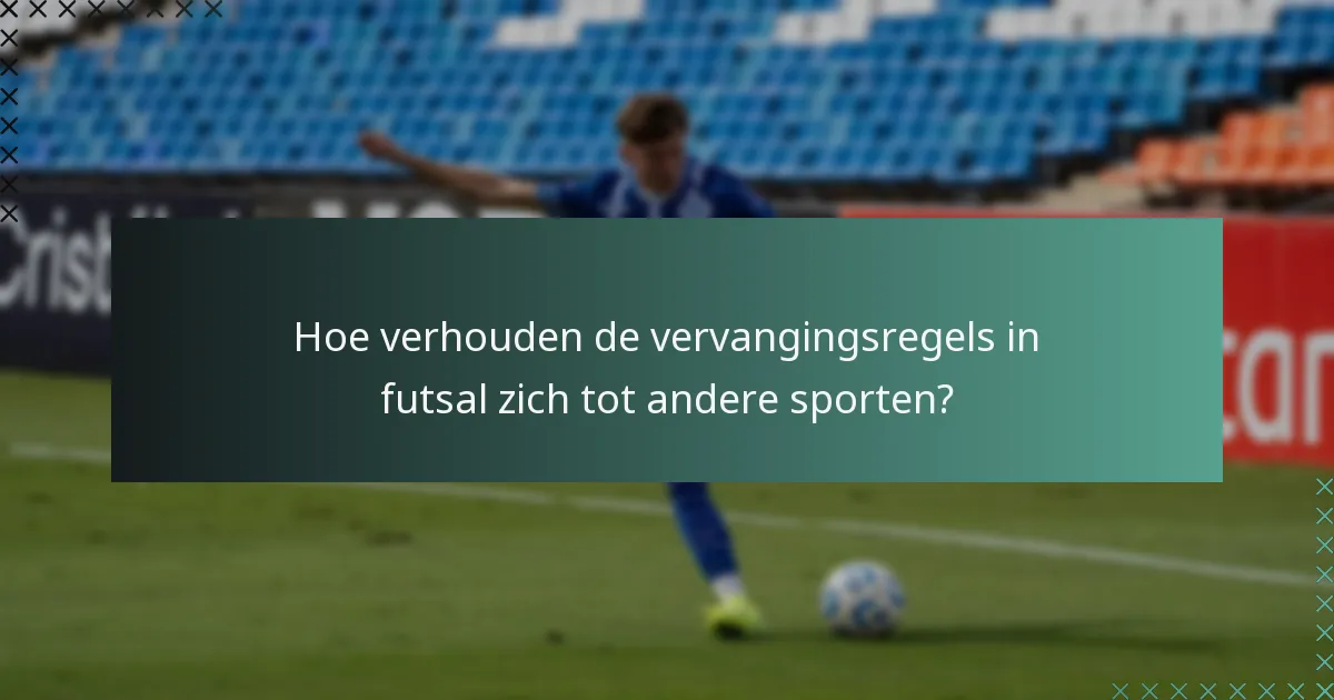 Hoe verhouden de vervangingsregels in futsal zich tot andere sporten?