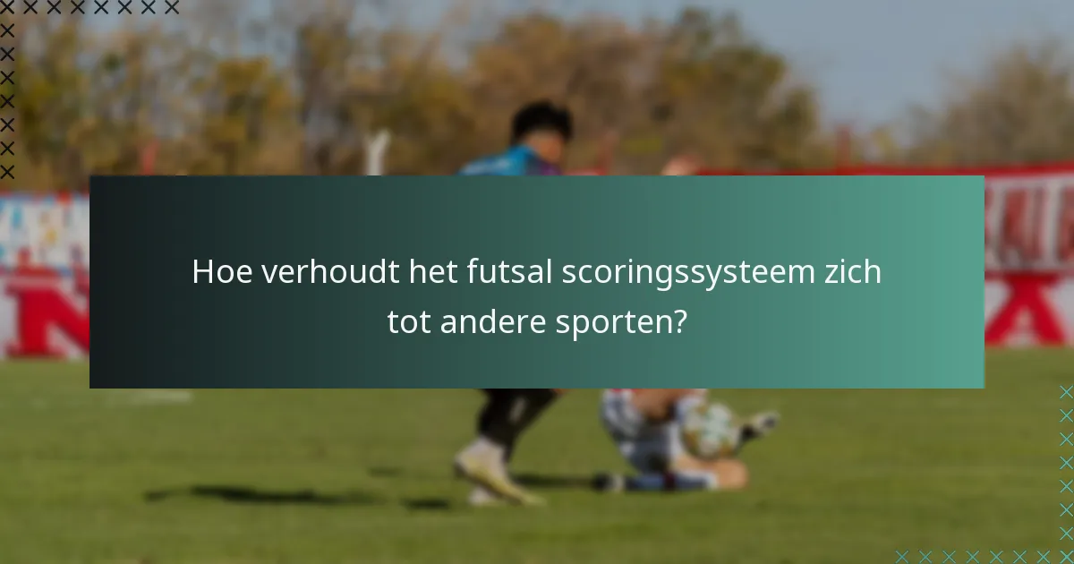 Hoe verhoudt het futsal scoringssysteem zich tot andere sporten?