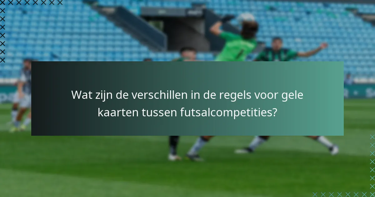 Wat zijn de verschillen in de regels voor gele kaarten tussen futsalcompetities?