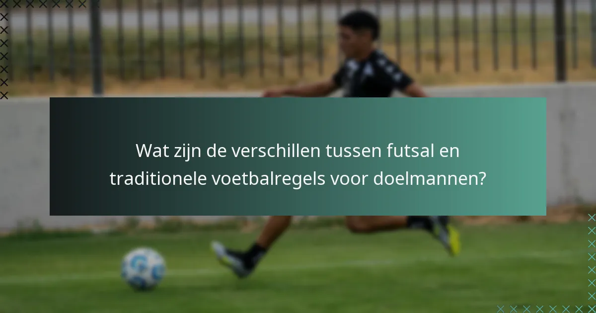 Wat zijn de verschillen tussen futsal en traditionele voetbalregels voor doelmannen?