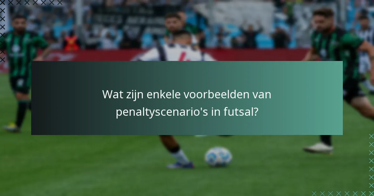 Wat zijn enkele voorbeelden van penaltyscenario's in futsal?
