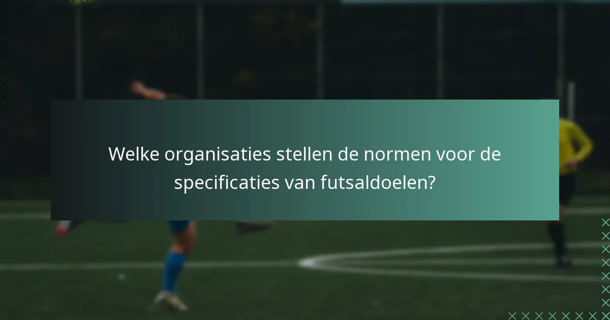 Welke organisaties stellen de normen voor de specificaties van futsaldoelen?